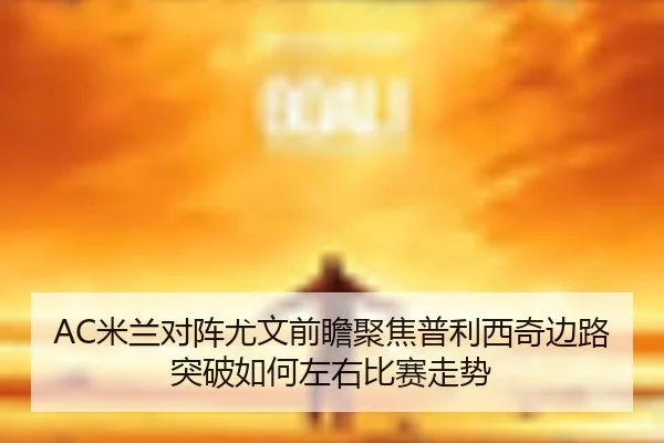 AC米兰对阵尤文前瞻聚焦普利西奇边路突破如何左右比赛走势