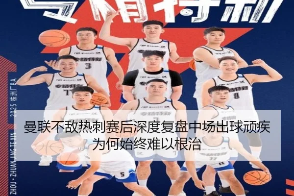 曼联不敌热刺赛后深度复盘中场出球顽疾为何始终难以根治