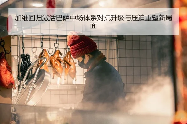 加维回归激活巴萨中场体系对抗升级与压迫重塑新局面
