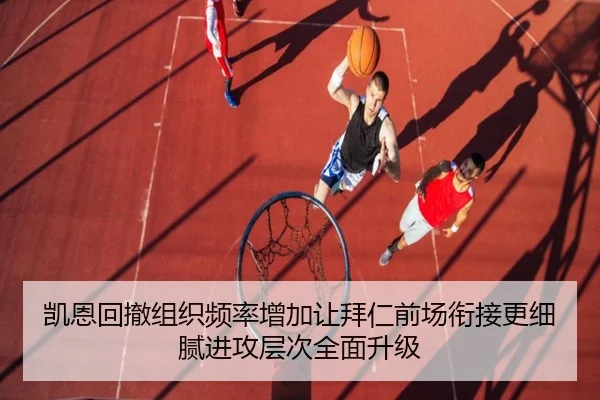 凯恩回撤组织频率增加让拜仁前场衔接更细腻进攻层次全面升级